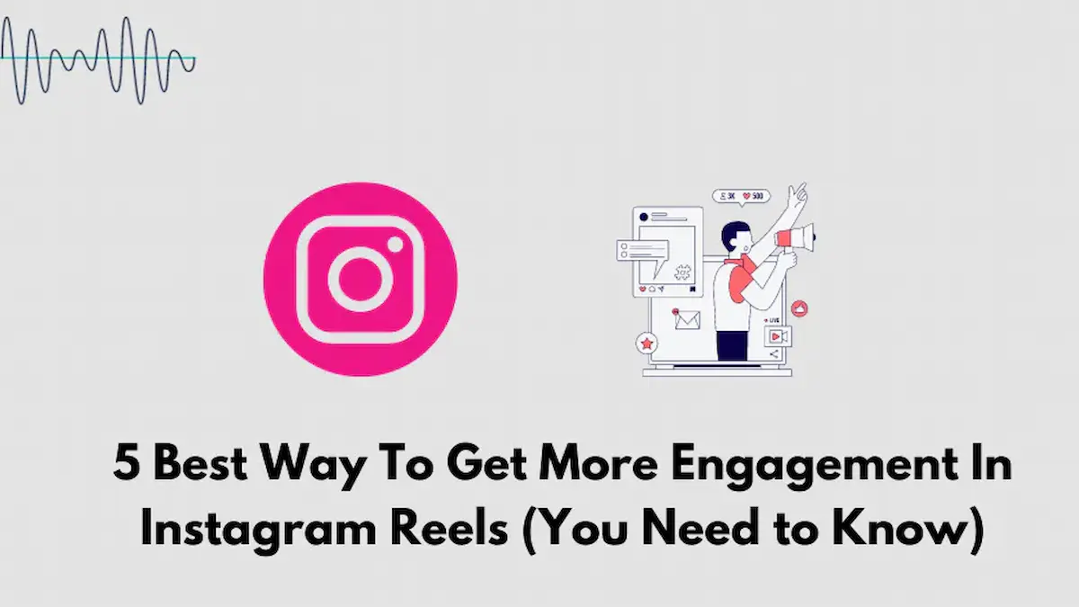 5 Best Way To Get More Engagement In Instagram Reels (You Need to Know)
